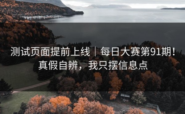 测试页面提前上线｜每日大赛第91期！真假自辨，我只摆信息点