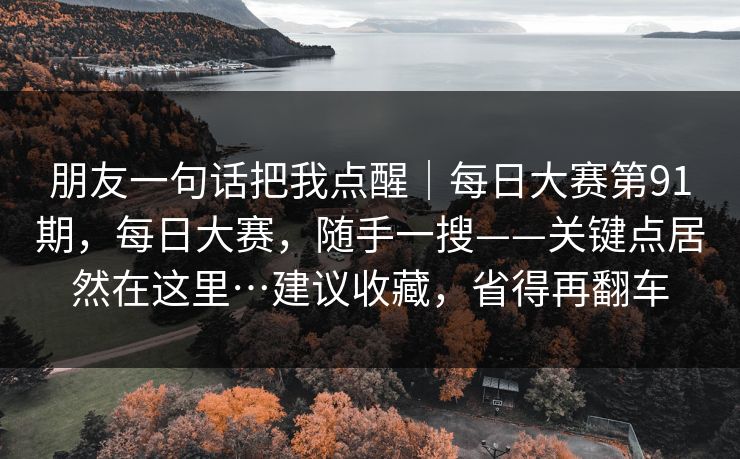 朋友一句话把我点醒｜每日大赛第91期，每日大赛，随手一搜——关键点居然在这里…建议收藏，省得再翻车