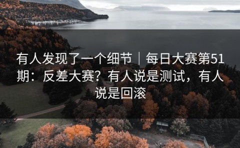 有人发现了一个细节｜每日大赛第51期：反差大赛？有人说是测试，有人说是回滚